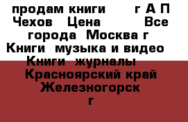 продам книги 1918 г.А.П.Чехов › Цена ­ 600 - Все города, Москва г. Книги, музыка и видео » Книги, журналы   . Красноярский край,Железногорск г.